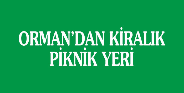 ORMAN’DAN KİRALIK PİKNİK YERİ